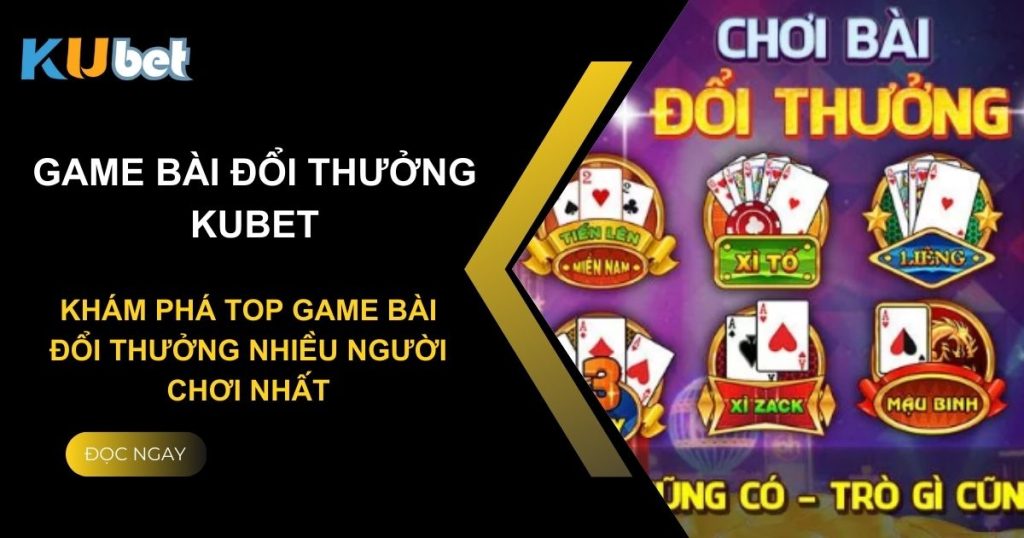 Khám phá lý do khiến Kubet trở thành sàn game bài đổi thưởng nhiều người chơi nhất