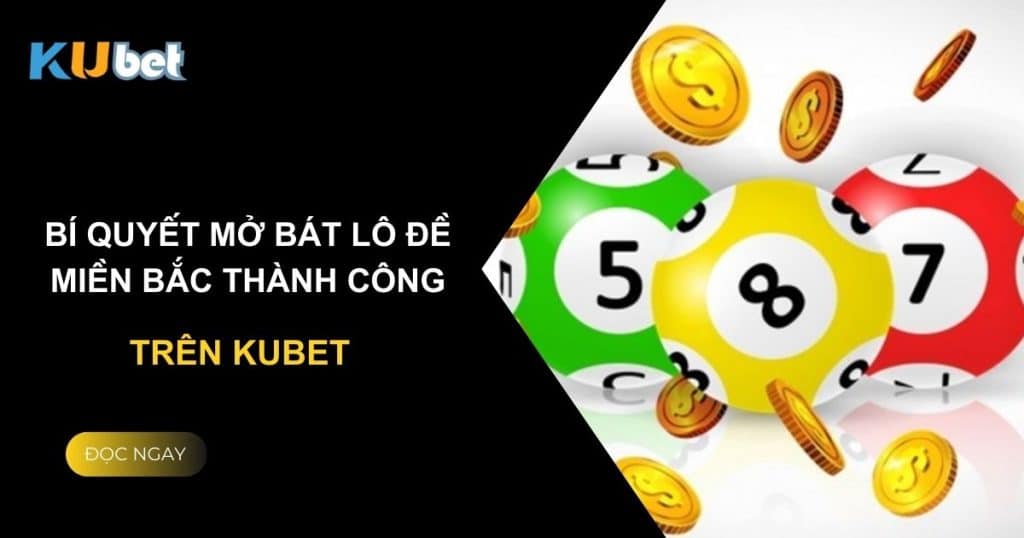 Bí quyết mở bát lô đề miền Bắc thành công trên Kubet