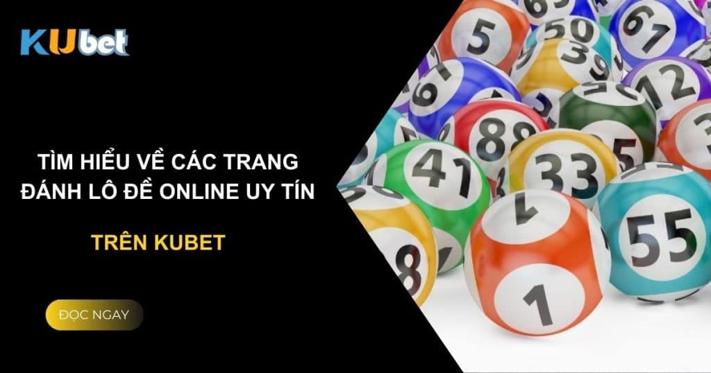 Tìm hiểu về các trang đánh lô đề online uy tín trên Kubet